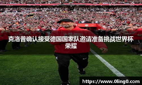 克洛普确认接受德国国家队邀请准备挑战世界杯荣耀