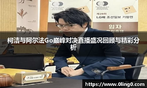 柯洁与阿尔法Go巅峰对决直播盛况回顾与精彩分析