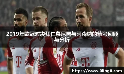 2019年欧冠对决拜仁慕尼黑与阿森纳的精彩回顾与分析