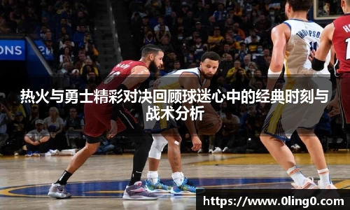 热火与勇士精彩对决回顾球迷心中的经典时刻与战术分析