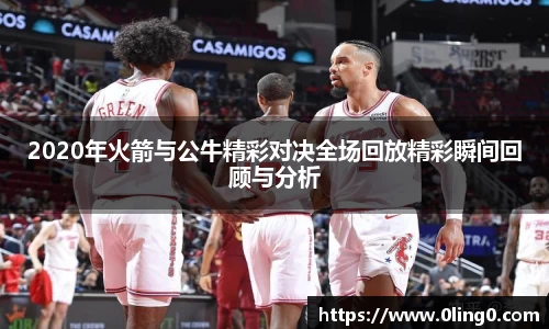 2020年火箭与公牛精彩对决全场回放精彩瞬间回顾与分析