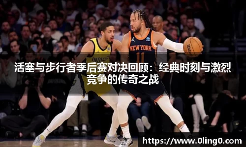 活塞与步行者季后赛对决回顾：经典时刻与激烈竞争的传奇之战