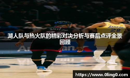 湖人队与热火队的精彩对决分析与赛后点评全景回顾