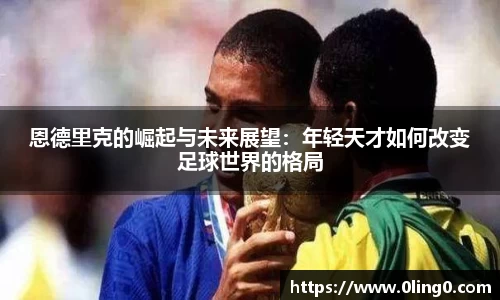 恩德里克的崛起与未来展望：年轻天才如何改变足球世界的格局