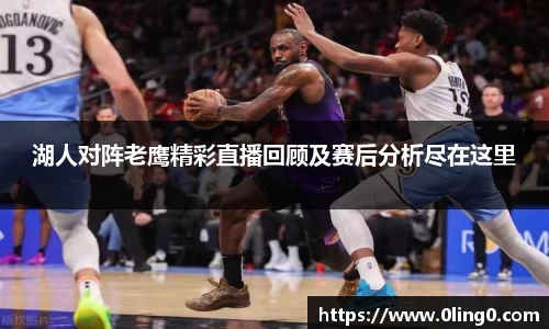 湖人对阵老鹰精彩直播回顾及赛后分析尽在这里
