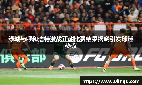 绿城与呼和浩特激战正酣比赛结果揭晓引发球迷热议