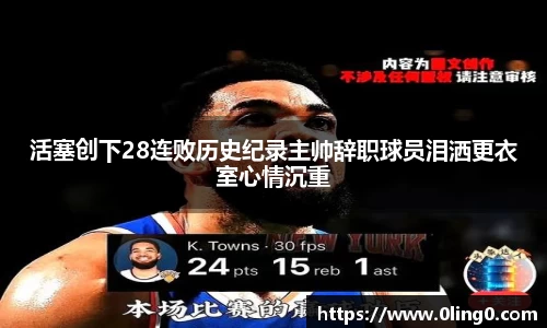 活塞创下28连败历史纪录主帅辞职球员泪洒更衣室心情沉重