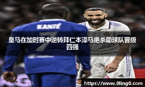 皇马在加时赛中逆转拜仁本泽马绝杀助球队晋级四强