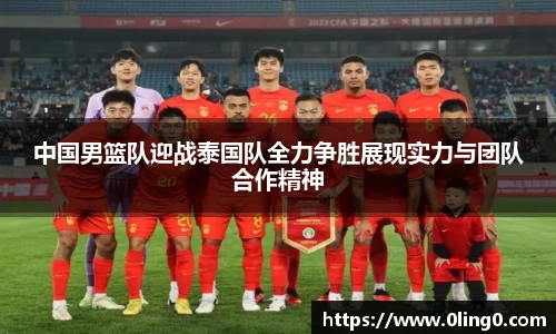 中国男篮队迎战泰国队全力争胜展现实力与团队合作精神