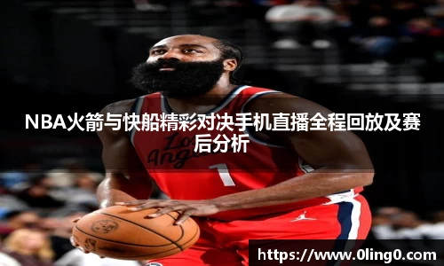 NBA火箭与快船精彩对决手机直播全程回放及赛后分析