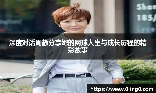 深度对话周静分享她的网球人生与成长历程的精彩故事