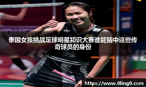 泰国女孩挑战足球明星知识大赛谁能猜中这些传奇球员的身份