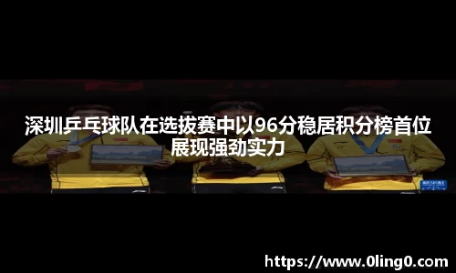 深圳乒乓球队在选拔赛中以96分稳居积分榜首位展现强劲实力