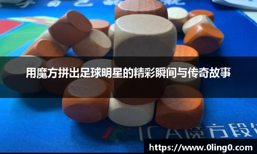 用魔方拼出足球明星的精彩瞬间与传奇故事