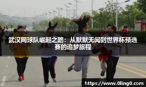 武汉网球队崛起之路：从默默无闻到世界杯预选赛的追梦旅程